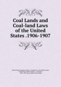 Coal Lands and Coal-land Laws of the United States .1906-1907