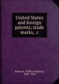 United States and foreign patents; trade marks, &c