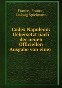 Codex Napoleon: Uebersetzt nach der neuen Officiellen Ausgabe von einer .