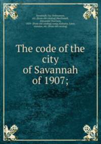The code of the city of Savannah of 1907;
