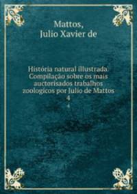 Historia natural illustrada. Compilacao sobre os mais auctorisados trabalhos zoologicos por Julio de Mattos