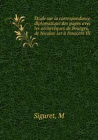 Etude sur la correspondance diplomatique des papes avec les archeveques de Bourges, de Nicolas 1er a Innocent III
