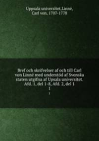Bref och skrifvelser af och till Carl von Linn med understd af Svenska staten utgifna af Upsala universitet. Afd. 1, del 1-8, Afd. 2, del 1. 1