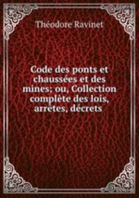 Code des ponts et chaussees et des mines; ou, Collection complete des lois, arretes, decrets .