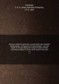 Histoire medicale generale et particuliere des maladies epidemiques, contagieuses et epizootiques : qui ont regne en Europe depuis les temps les plus recules notamment depuis le XIVe siecle jusqu