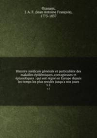 Histoire medicale generale et particuliere des maladies epidemiques, contagieuses et epizootiques : qui ont regne en Europe depuis les temps les plus recules jusqu