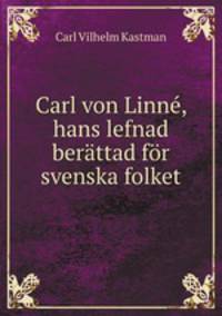 Carl von Linne, hans lefnad berattad for svenska folket