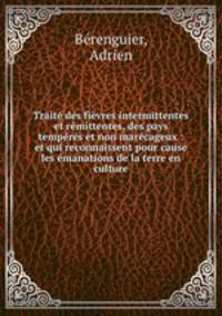 Traite des fievres intermittentes et remittentes, des pays temperes et non marecageux : et qui reconnaissent pour cause les emanations de la terre en culture