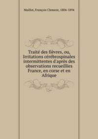 Traite des fievres, ou, Irritations cerebrospinales intermittentes d