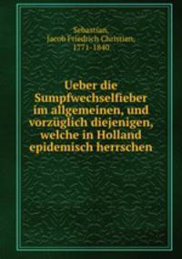Ueber die Sumpfwechselfieber im allgemeinen, und vorzuglich diejenigen, welche in Holland epidemisch herrschen
