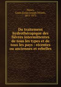 Du traitement hydrotherapique des fievres intermittentes de tous les types et de tous les pays : recentes ou anciennes et rebelles