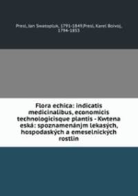 Flora echica: indicatis medicinalibus, economicis technologicisque plantis - Kwtena eska: spoznamenanjm lekasych, hospodaskych a emeselnickych rostlin