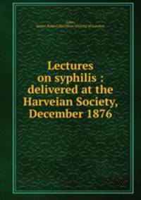 Lectures on syphilis : delivered at the Harveian Society, December 1876