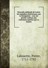Nouvelle methode de traiter les maladies veneriennes, par la fumigation : avec les proces-verbaux des Guerisons operees par ce moyen