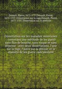 Dissertation sur les maladies venerienes : contenant une methode de les guerir sans flux de bouche, sans risque et sans depense : avec deux dissertations, l