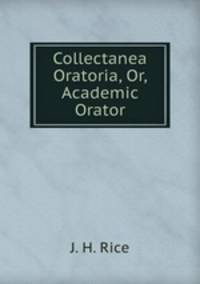 Collectanea Oratoria, Or, Academic Orator
