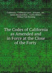 The Codes of California as Amended and in Force at the Close of the Forty .