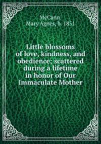 Little blossoms of love, kindness, and obedience; scattered during a lifetime in honor of Our Immaculate Mother