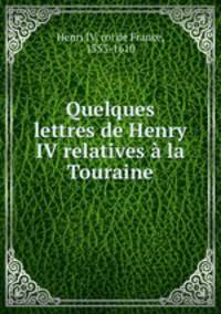 Quelques lettres de Henry IV relatives a la Touraine