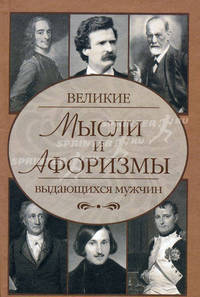 Афоризмы.Великие мысли выдающихся мужчин: более 100 авторов