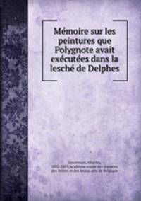 Memoire sur les peintures que Polygnote avait executees dans la lesche de Delphes
