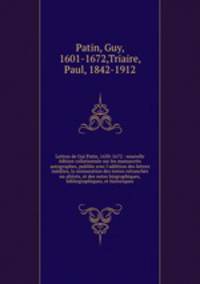 Lettres de Gui Patin, 1630-1672 : nouvelle edition collationnee sur les manuscrits autographes, publiee avec l
