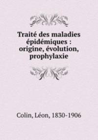 Traite des maladies epidemiques : origine, evolution, prophylaxie