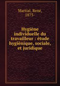Hygiene individuelle du travailleur : etude hygienique, sociale, et juridique