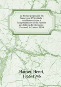 La Posie populaire en France au XVIe sicle : confrence faite l`amphithtre de la Facult des lettres de Clermont-Ferrand, le 2 mars 1894