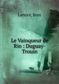 Le Vainqueur de Rio : Duguay-Trouin