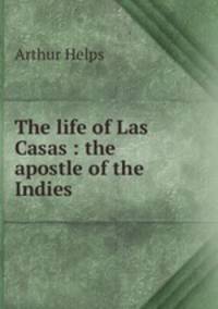 The life of Las Casas : the apostle of the Indies