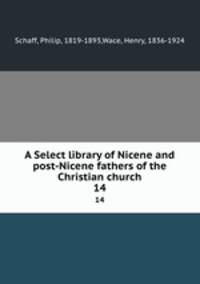 A Select library of Nicene and post-Nicene fathers of the Christian church. 14