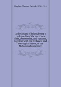 A dictionary of Islam; being a cyclopaedia of the doctrines, rites, ceremonies, and customs, together with the technical and theological terms, of the Muhammadan religion