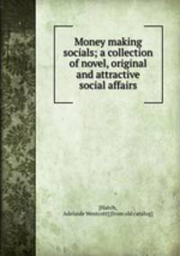 Money making socials; a collection of novel, original and attractive social affairs