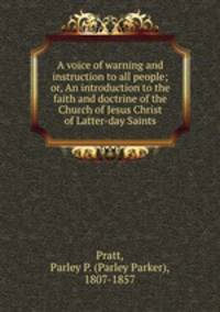 A voice of warning and instruction to all people; or, An introduction to the faith and doctrine of the Church of Jesus Christ of Latter-day Saints