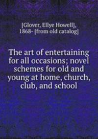 The art of entertaining for all occasions; novel schemes for old and young at home, church, club, and school