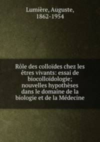 Rle des collodes chez les tres vivants: essai de biocollodologie; nouvelles hypothses dans le domaine de la biologie et de la Mdecine