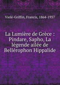 La Lumiere de Grece : Pindare, Sapho, La legende ailee de Bellerophon Hippalide
