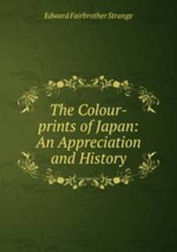 The Colour-prints of Japan: An Appreciation and History