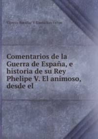 Comentarios de la Guerra de Espana, e historia de su Rey Phelipe V. El animoso, desde el .