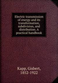 Electric transmission of energy and its transformation, subdivision, and distribution. A practical handbook