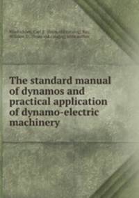 The standard manual of dynamos and practical application of dynamo-electric machinery
