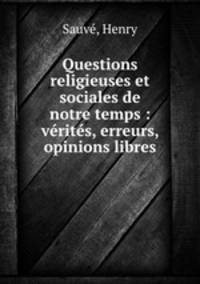 Questions religieuses et sociales de notre temps : verites, erreurs, opinions libres