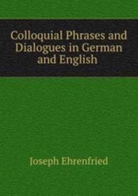 Colloquial Phrases and Dialogues in German and English .