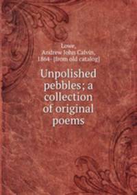 Unpolished pebbles; a collection of original poems