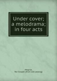 Under cover; a melodrama; in four acts