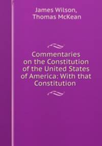 Commentaries on the Constitution of the United States of America: With that Constitution .