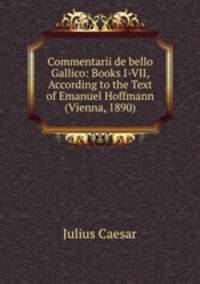 Commentarii de bello Gallico: Books I-VII, According to the Text of Emanuel Hoffmann (Vienna, 1890)