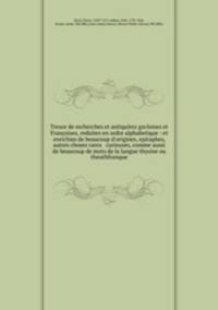 Tresor de recherches et antiquitez gavloises et Francoises, reduites en ordre alphabetique : et enrichies de beaucoup d