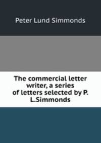 The commercial letter writer, a series of letters selected by P.L.Simmonds